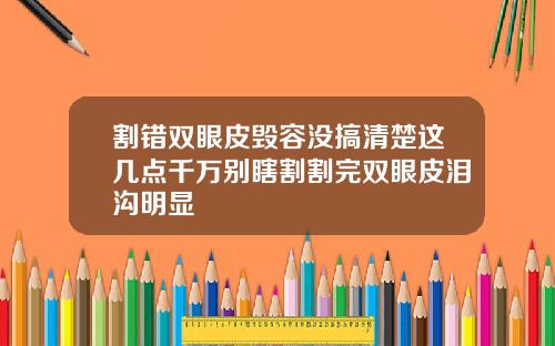割错双眼皮毁容没搞清楚这几点千万别瞎割割完双眼皮泪沟明显