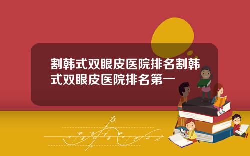 割韩式双眼皮医院排名割韩式双眼皮医院排名第一