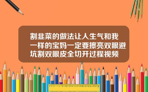 割韭菜的做法让人生气和我一样的宝妈一定要擦亮双眼避坑割双眼皮全切开过程视频
