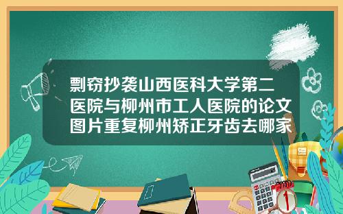 剽窃抄袭山西医科大学第二医院与柳州市工人医院的论文图片重复柳州矫正牙齿去哪家医院