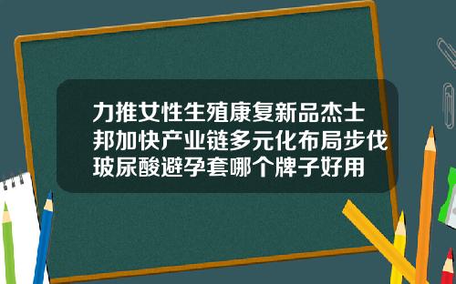 力推女性生殖康复新品杰士邦加快产业链多元化布局步伐玻尿酸避孕套哪个牌子好用