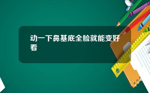 动一下鼻基底全脸就能变好看
