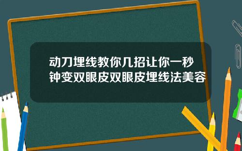动刀埋线教你几招让你一秒钟变双眼皮双眼皮埋线法美容