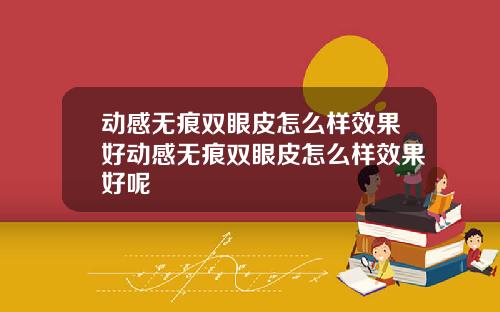 动感无痕双眼皮怎么样效果好动感无痕双眼皮怎么样效果好呢