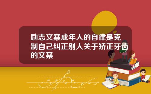 励志文案成年人的自律是克制自己纠正别人关于矫正牙齿的文案