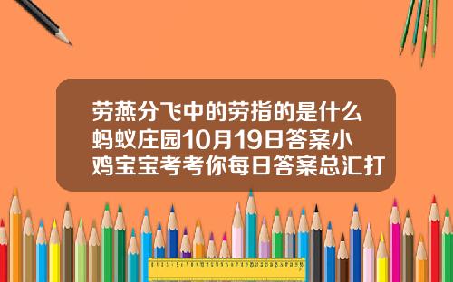 劳燕分飞中的劳指的是什么蚂蚁庄园10月19日答案小鸡宝宝考考你每日答案总汇打瘦脸针吃鱼影响效果吗