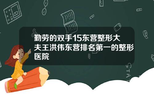 勤劳的双手15东营整形大夫王洪伟东营排名第一的整形医院
