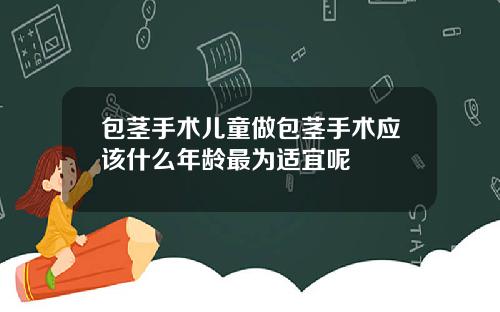 包茎手术儿童做包茎手术应该什么年龄最为适宜呢