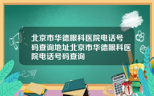 北京市华德眼科医院电话号码查询地址北京市华德眼科医院电话号码查询