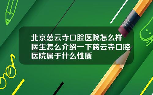 北京慈云寺口腔医院怎么样医生怎么介绍一下慈云寺口腔医院属于什么性质