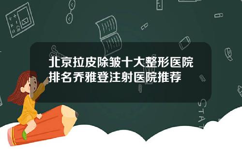 北京拉皮除皱十大整形医院排名乔雅登注射医院推荐