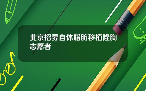 北京招募自体脂肪移植隆胸志愿者