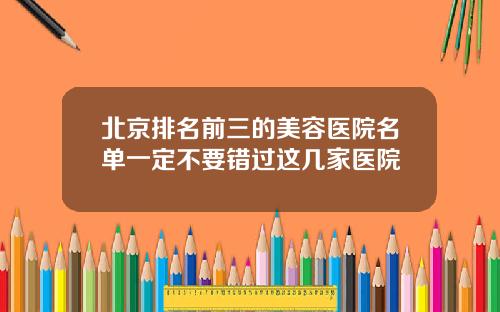 北京排名前三的美容医院名单一定不要错过这几家医院