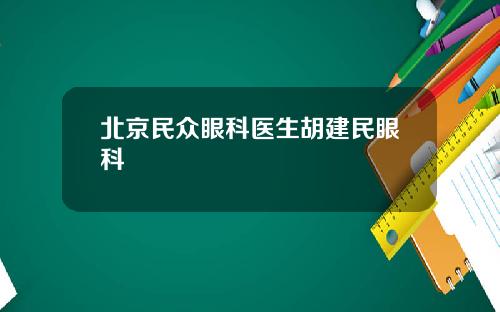北京民众眼科医生胡建民眼科
