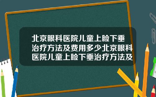 北京眼科医院儿童上睑下垂治疗方法及费用多少北京眼科医院儿童上睑下垂治疗方法及费用多少钱