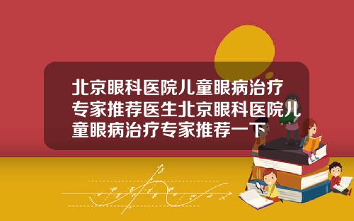 北京眼科医院儿童眼病治疗专家推荐医生北京眼科医院儿童眼病治疗专家推荐一下