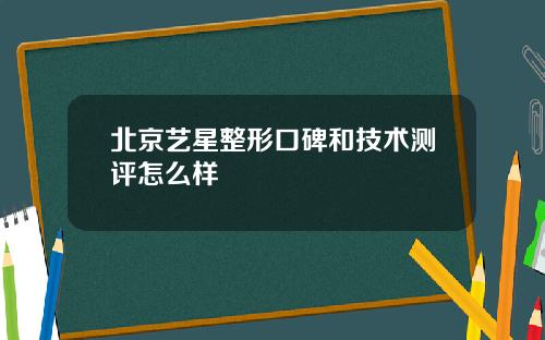 北京艺星整形口碑和技术测评怎么样