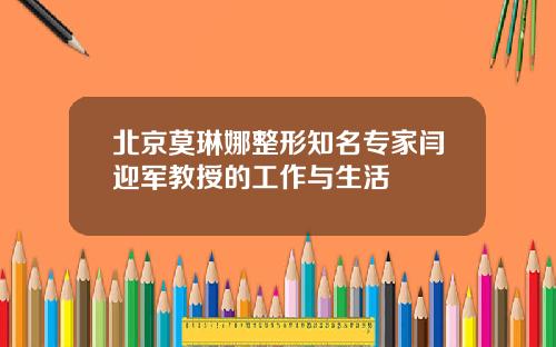 北京莫琳娜整形知名专家闫迎军教授的工作与生活