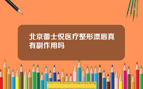 北京蕾士悦医疗整形漂唇真有副作用吗