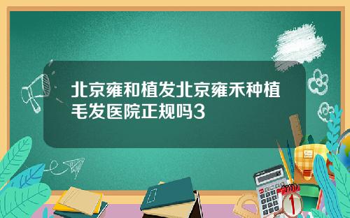 北京雍和植发北京雍禾种植毛发医院正规吗3