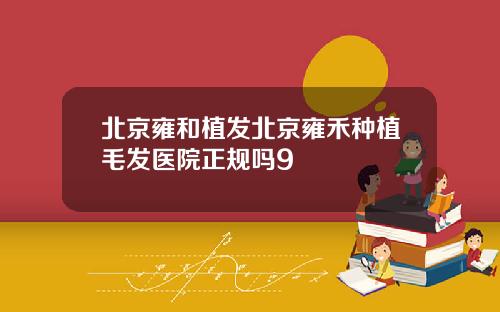 北京雍和植发北京雍禾种植毛发医院正规吗9