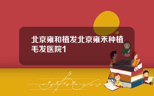 北京雍和植发北京雍禾种植毛发医院1