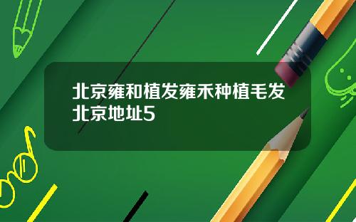 北京雍和植发雍禾种植毛发北京地址5