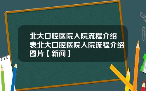 北大口腔医院入院流程介绍表北大口腔医院入院流程介绍图片【新闻】