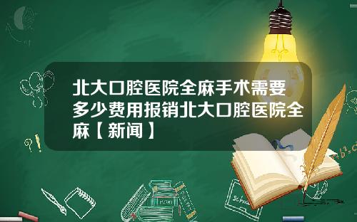 北大口腔医院全麻手术需要多少费用报销北大口腔医院全麻【新闻】