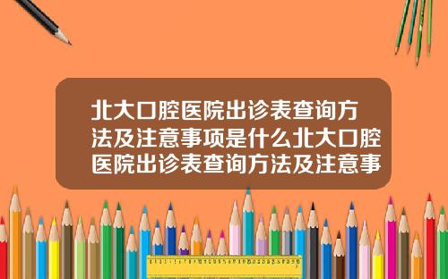 北大口腔医院出诊表查询方法及注意事项是什么北大口腔医院出诊表查询方法及注意事项图片【新闻】