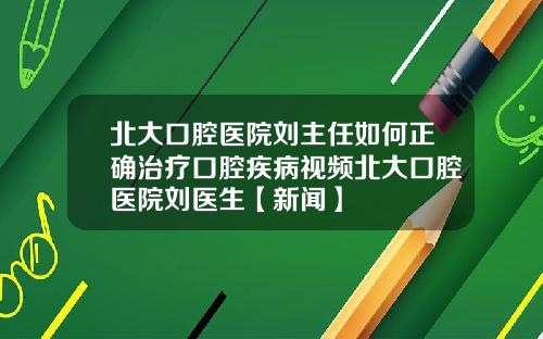 北大口腔医院刘主任如何正确治疗口腔疾病视频北大口腔医院刘医生【新闻】