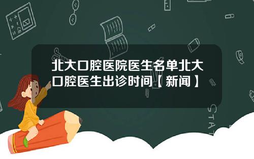 北大口腔医院医生名单北大口腔医生出诊时间【新闻】
