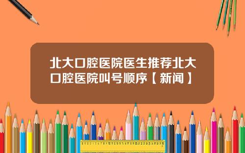 北大口腔医院医生推荐北大口腔医院叫号顺序【新闻】