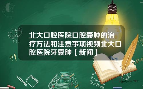 北大口腔医院口腔囊肿的治疗方法和注意事项视频北大口腔医院牙囊肿【新闻】
