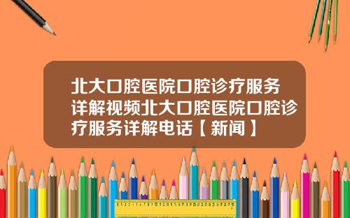 北大口腔医院口腔诊疗服务详解视频北大口腔医院口腔诊疗服务详解电话【新闻】