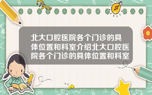 北大口腔医院各个门诊的具体位置和科室介绍北大口腔医院各个门诊的具体位置和科室介绍图【新闻】
