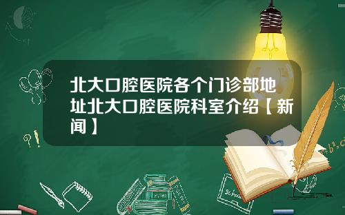 北大口腔医院各个门诊部地址北大口腔医院科室介绍【新闻】