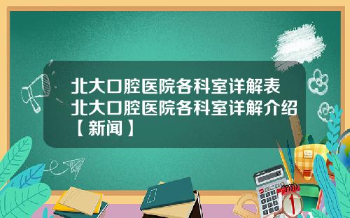 北大口腔医院各科室详解表北大口腔医院各科室详解介绍【新闻】
