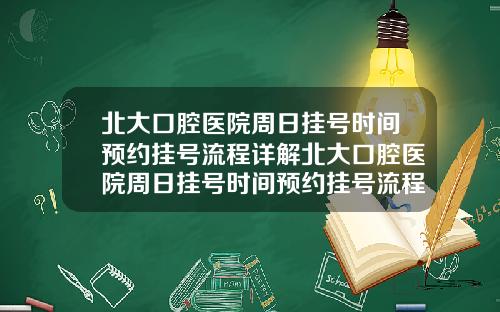 北大口腔医院周日挂号时间预约挂号流程详解北大口腔医院周日挂号时间预约挂号流程详解图片【新闻】
