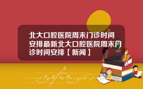 北大口腔医院周末门诊时间安排最新北大口腔医院周末门诊时间安排【新闻】