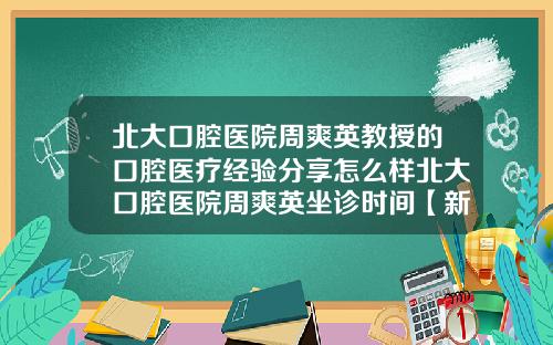 北大口腔医院周爽英教授的口腔医疗经验分享怎么样北大口腔医院周爽英坐诊时间【新闻】