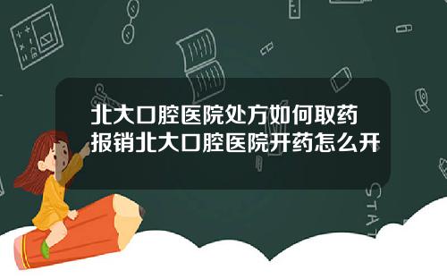 北大口腔医院处方如何取药报销北大口腔医院开药怎么开