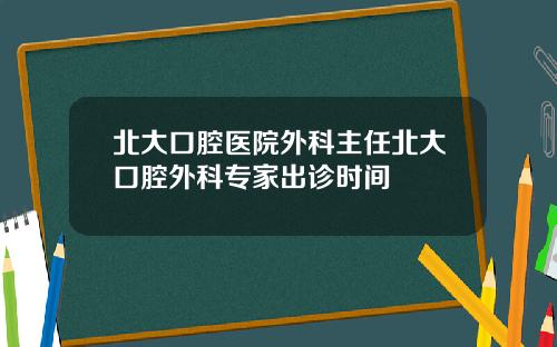 北大口腔医院外科主任北大口腔外科专家出诊时间