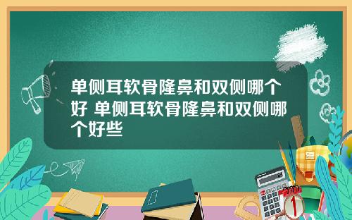 单侧耳软骨隆鼻和双侧哪个好 单侧耳软骨隆鼻和双侧哪个好些
