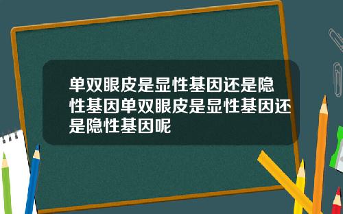 单双眼皮是显性基因还是隐性基因单双眼皮是显性基因还是隐性基因呢