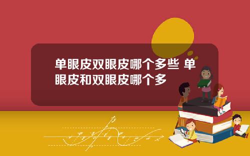 单眼皮双眼皮哪个多些 单眼皮和双眼皮哪个多