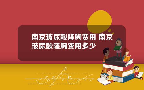 南京玻尿酸隆胸费用 南京玻尿酸隆胸费用多少