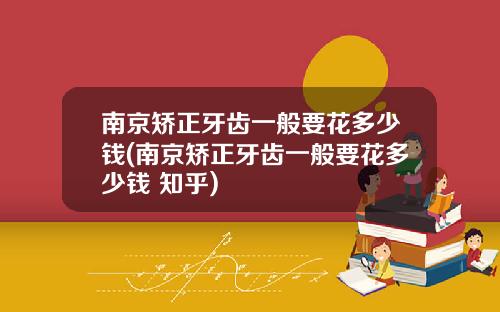南京矫正牙齿一般要花多少钱(南京矫正牙齿一般要花多少钱 知乎)