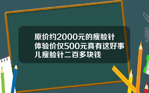 原价约2000元的瘦脸针体验价仅500元真有这好事儿瘦脸针二百多块钱