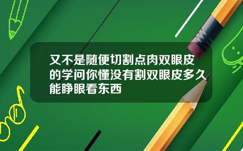 又不是随便切割点肉双眼皮的学问你懂没有割双眼皮多久能睁眼看东西